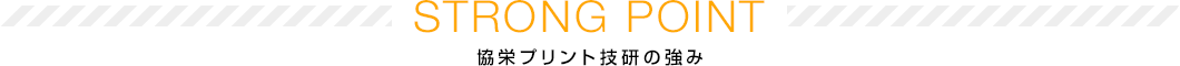 STRONG POINT 協栄プリント技研の強み