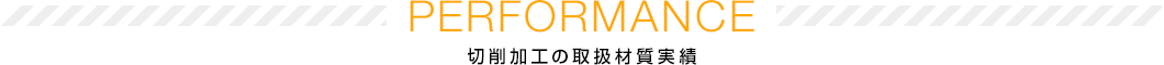 PERFORMANCE 切削加工の取扱材質実績